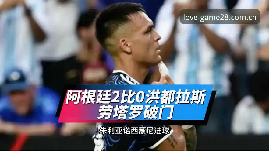 爱游戏CN官网登录 阿根廷队“无梅”2-0胜洪都拉斯,在爱游戏体育看这场值得回味的比赛